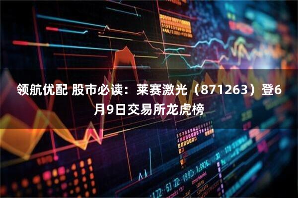 领航优配 股市必读：莱赛激光（871263）登6月9日交易所龙虎榜