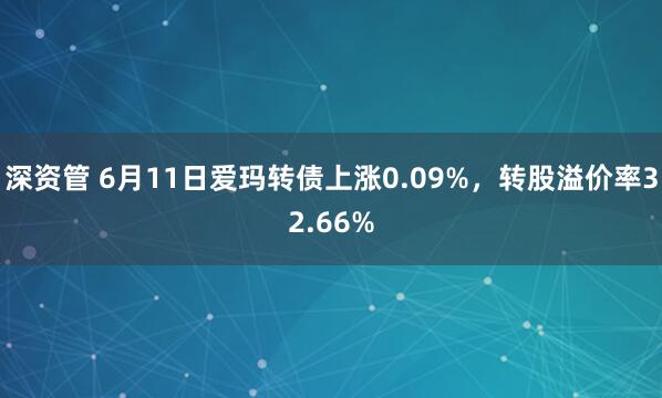 深资管 6月11日爱玛转债上涨0.09%，转股溢价率32.66%