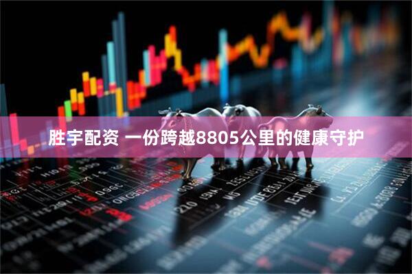 胜宇配资 一份跨越8805公里的健康守护