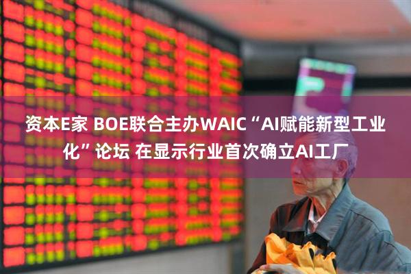 资本E家 BOE联合主办WAIC“AI赋能新型工业化”论坛 在显示行业首次确立AI工厂