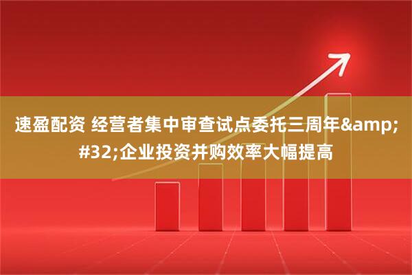 速盈配资 经营者集中审查试点委托三周年&#32;企业投资并购效率大幅提高
