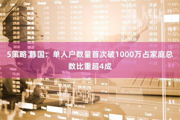 5策略 韩国：单人户数量首次破1000万占家庭总数比重超4成