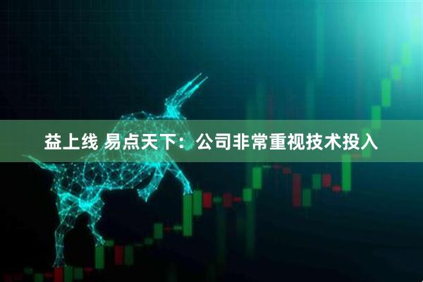 益上线 易点天下：公司非常重视技术投入