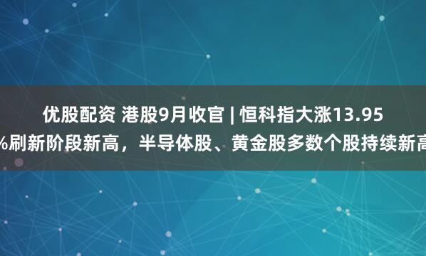 优股配资 港股9月收官 | 恒科指大涨13.95%刷新阶段新高，半导体股、黄金股多数个股持续新高