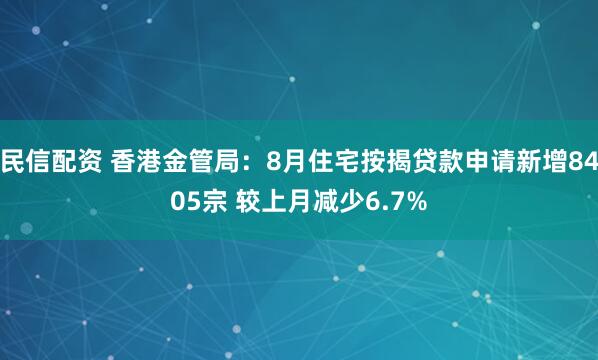 民信配资 香港金管局：8月住宅按揭贷款申请新增8405宗 较上月减少6.7%